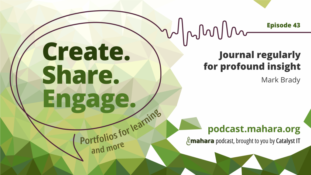 Podcast logo for 'Create. Share. Engage.' that is a hand drawn speech bubble with the three words in it. It sits alongside the episode title 'Journal regularly for profound insight' and the podcast URL and 'Mahara podcast brought to you by Catalyst IT'.