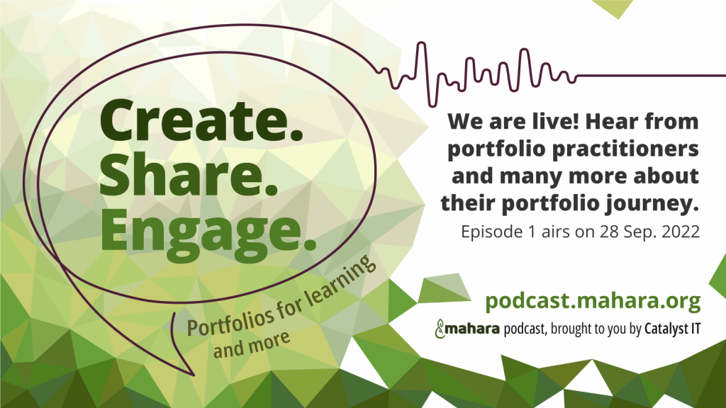 Podcast promo image with logo of a speech bubble that has 'Create. Share. Engage.' in it. The text to the right is: We are live! Hear from portfolio practitioners and many more about their portfolio journey. Episode 1 airs on 28 September 2022. podcast.mahara.org, brought to you by Catalyst IT