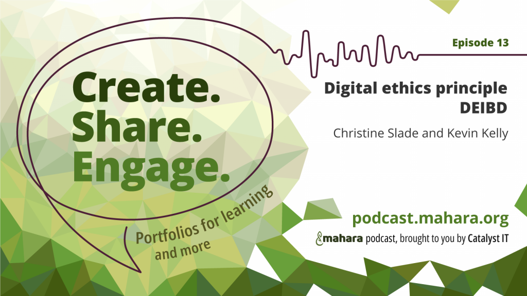 Podcast logo for 'Create. Share. Engage.' that is a hand drawn speech bubble with the three words in it. It sits alongside the episode title 'Digital Ethics principle DEIBD' and the podcast URL and 'Mahara podcast brought to you by Catalyst IT'.