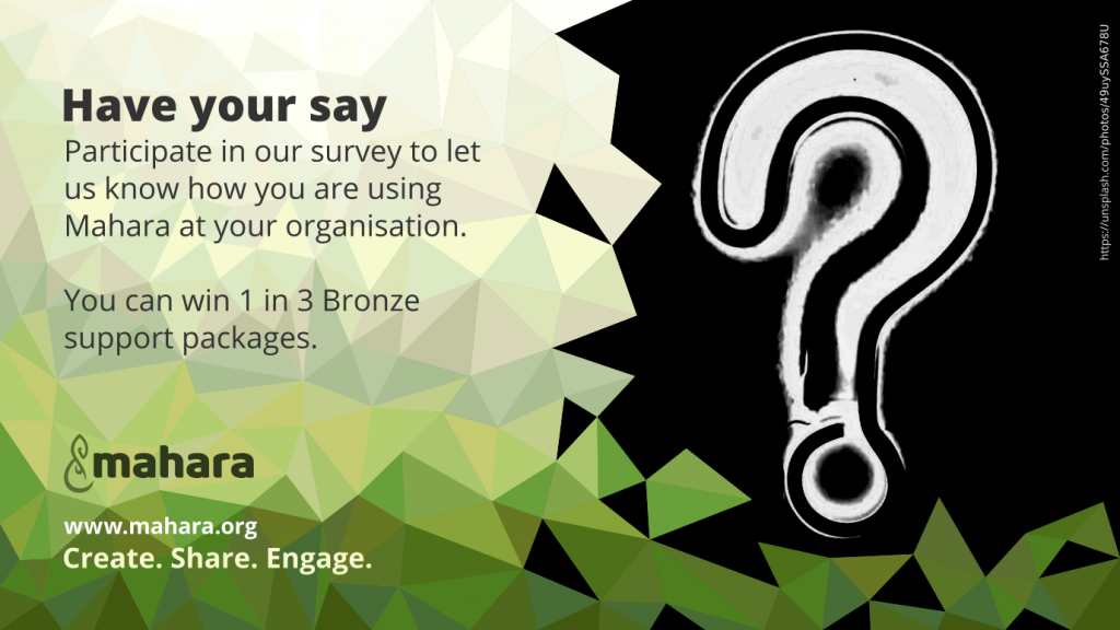 Have your say: Participate in our survey to let us know how you are using Mahara at your organisation.  You can win 1 in 3 Bronze support packages. This sits next to an image of a question mark.