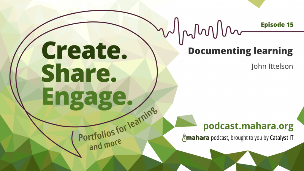 Podcast logo for 'Create. Share. Engage.' that is a hand drawn speech bubble with the three words in it. It sits alongside the episode title 'Documenting learning' and the podcast URL and 'Mahara podcast brought to you by Catalyst IT'.