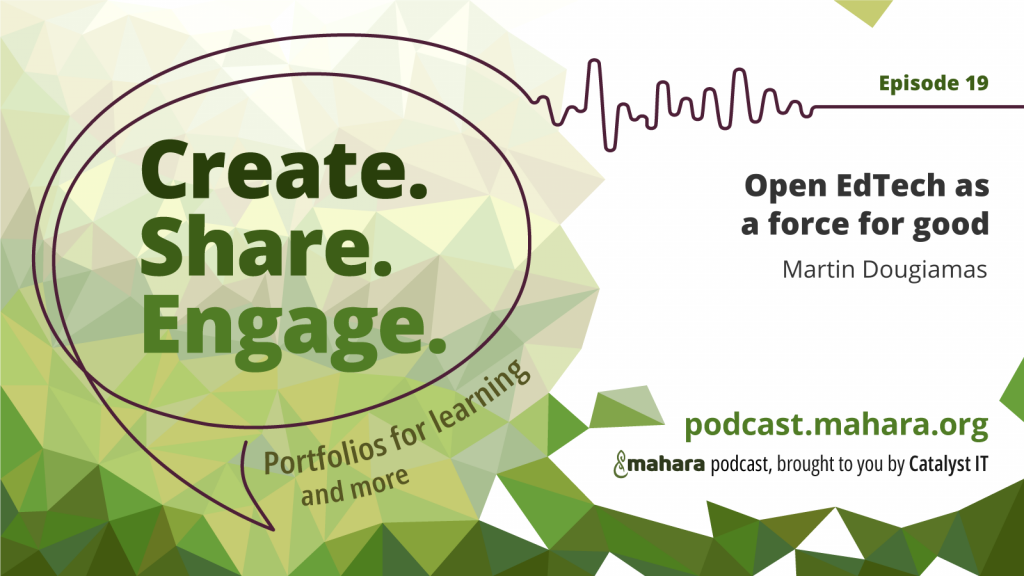 Podcast logo for 'Create. Share. Engage.' that is a hand drawn speech bubble with the three words in it. It sits alongside the episode title 'Open EdTech as a force for good' and the podcast URL and 'Mahara podcast brought to you by Catalyst IT'.