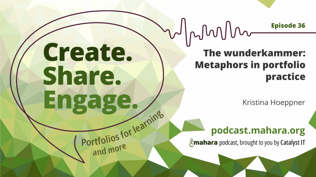 Podcast logo for 'Create. Share. Engage.' that is a hand drawn speech bubble with the three words in it. It sits alongside the episode title 'The wunderkammer: Metaphors in portfolio practice' and the podcast URL and 'Mahara podcast brought to you by Catalyst IT'.